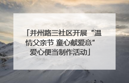 并州路三社区开展“温情父亲节 童心献爱意”爱心便当制作活动