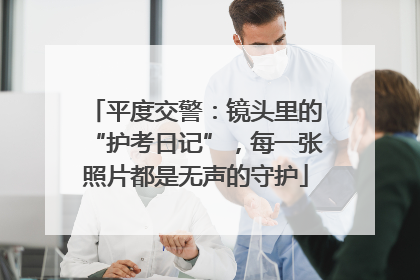 平度交警：镜头里的“护考日记”，每一张照片都是无声的守护