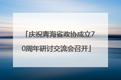 庆祝青海省政协成立70周年研讨交流会召开