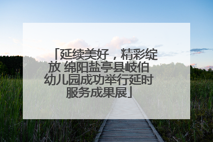 延续美好，精彩绽放 绵阳盐亭县岐伯幼儿园成功举行延时服务成果展