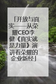 开放与真实——从荣耀CEO李健《真实就是力量》演讲看荣耀的企业新经