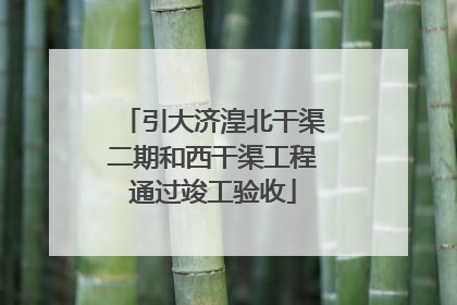 引大济湟北干渠二期和西干渠工程通过竣工验收