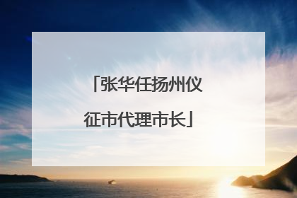 张华任扬州仪征市代理市长