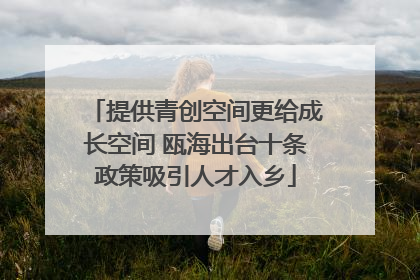 提供青创空间更给成长空间 瓯海出台十条政策吸引人才入乡