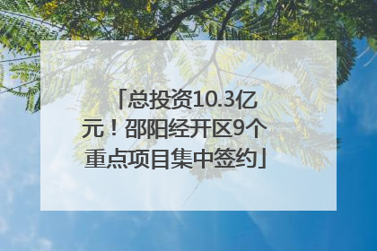 总投资10.3亿元！邵阳经开区9个重点项目集中签约