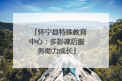 怀宁县特殊教育中心：多彩课后服务助力成长