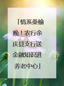 情系桑榆晚！农行余庆县支行送金融知识进养老中心