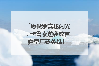 愿做罗宾也闪光：卡鲁索逆袭成雷霆季后赛英雄