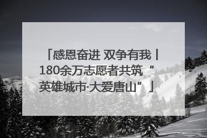 感恩奋进 双争有我丨180余万志愿者共筑“英雄城市·大爱唐山”