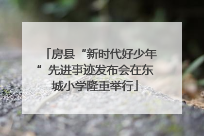 房县“新时代好少年”先进事迹发布会在东城小学隆重举行