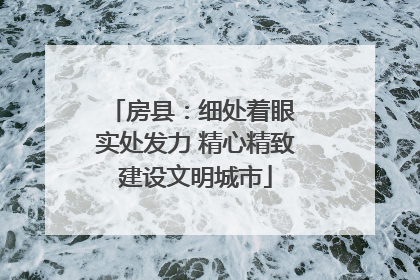房县：细处着眼 实处发力 精心精致建设文明城市