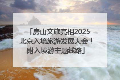房山文旅亮相2025北京入境旅游发展大会！附入境游主题线路