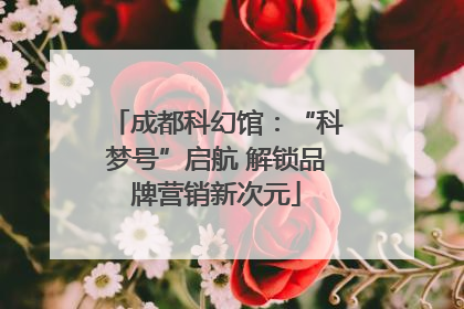 成都科幻馆：“科梦号”启航 解锁品牌营销新次元