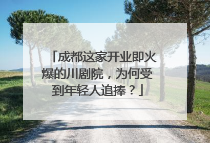 成都这家开业即火爆的川剧院，为何受到年轻人追捧？