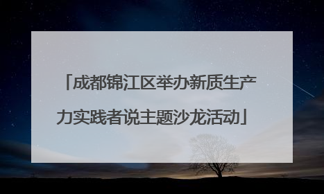 成都锦江区举办新质生产力实践者说主题沙龙活动
