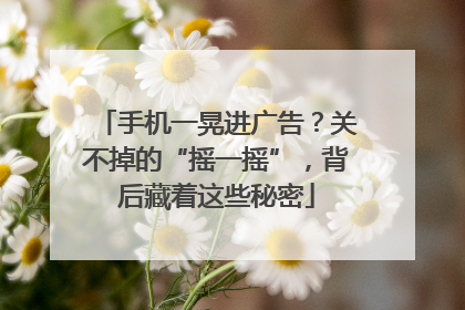 手机一晃进广告？关不掉的“摇一摇”，背后藏着这些秘密