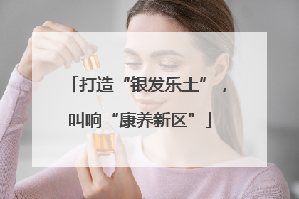 打造“银发乐土”，叫响“康养新区”