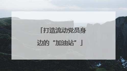 打造流动党员身边的“加油站”