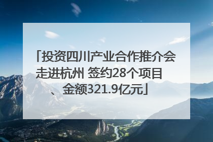 投资四川产业合作推介会走进杭州 签约28个项目、金额321.9亿元