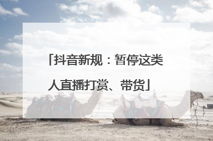 抖音新规：暂停这类人直播打赏、带货