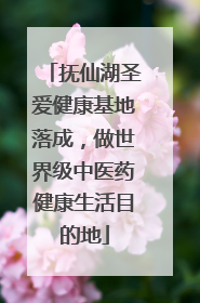 抚仙湖圣爱健康基地落成，做世界级中医药健康生活目的地