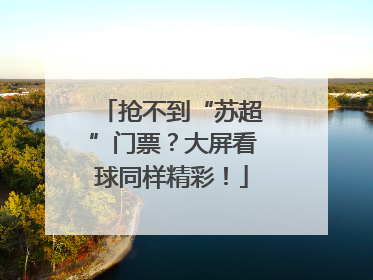 抢不到“苏超”门票？大屏看球同样精彩！