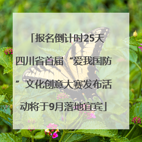 报名倒计时25天 四川省首届“爱我国防”文化创意大赛发布活动将于9月落地宜宾