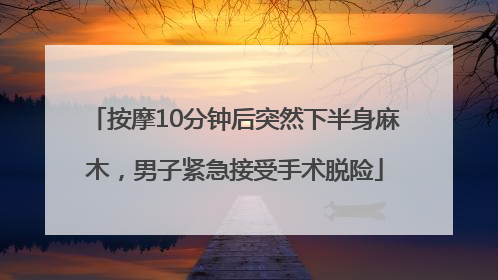 按摩10分钟后突然下半身麻木，男子紧急接受手术脱险