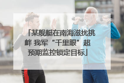 某舰艇在南海滋扰挑衅 我军“千里眼”超预期监控锁定目标
