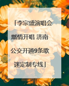 李宗盛演唱会燃情开唱 济南公交开通9条歌迷定制专线