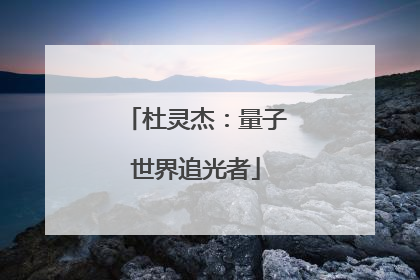 杜灵杰：量子世界追光者