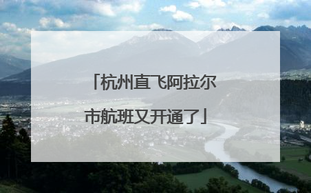 杭州直飞阿拉尔市航班又开通了