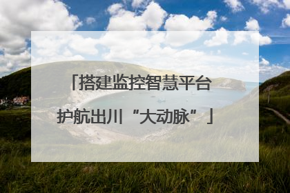 搭建监控智慧平台 护航出川“大动脉”