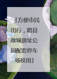 方便市民出行，路县故城遗址公园配套停车场投用