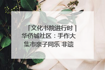 文化书院进行时｜华侨城社区：手作大集市亲子同乐 非遗传承暖邻心