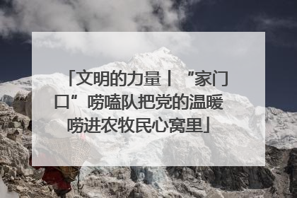 文明的力量丨“家门口”唠嗑队把党的温暖唠进农牧民心窝里
