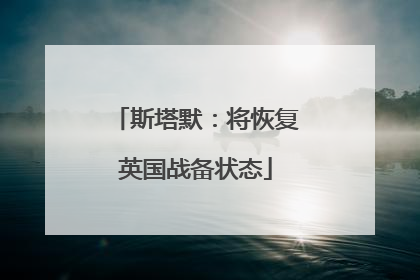 斯塔默：将恢复英国战备状态