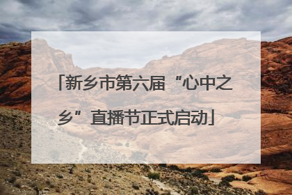 新乡市第六届“心中之乡”直播节正式启动