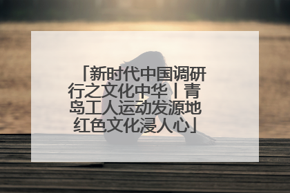 新时代中国调研行之文化中华丨青岛工人运动发源地红色文化浸人心