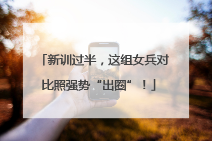 新训过半，这组女兵对比照强势“出圈”！