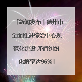 新闻发布丨德州市全面推进综治中心规范化建设 矛盾纠纷化解率达96%