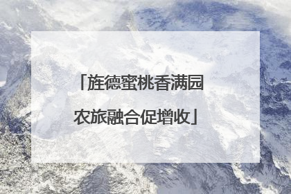 旌德蜜桃香满园 农旅融合促增收