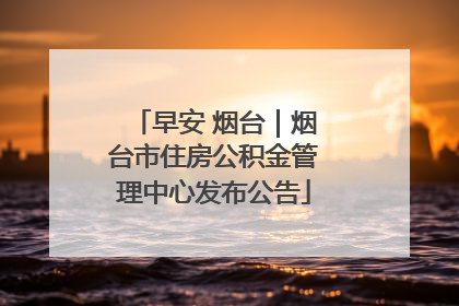 早安 烟台｜烟台市住房公积金管理中心发布公告