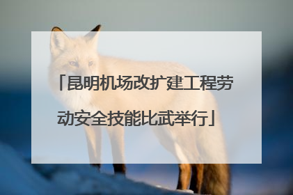 昆明机场改扩建工程劳动安全技能比武举行
