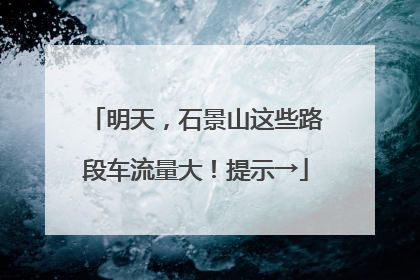 明天，石景山这些路段车流量大！提示→