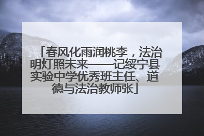 春风化雨润桃李，法治明灯照未来——记绥宁县实验中学优秀班主任、道德与法治教师张