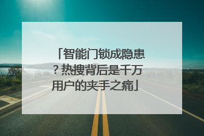 智能门锁成隐患？热搜背后是千万用户的夹手之痛