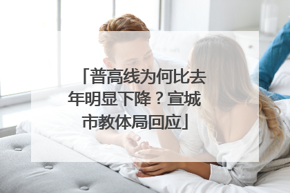 普高线为何比去年明显下降？宣城市教体局回应