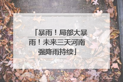 暴雨！局部大暴雨！未来三天河南强降雨持续