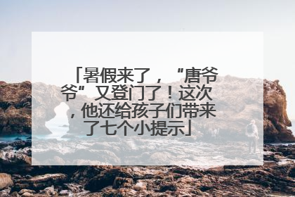 暑假来了，“唐爷爷”又登门了！这次，他还给孩子们带来了七个小提示